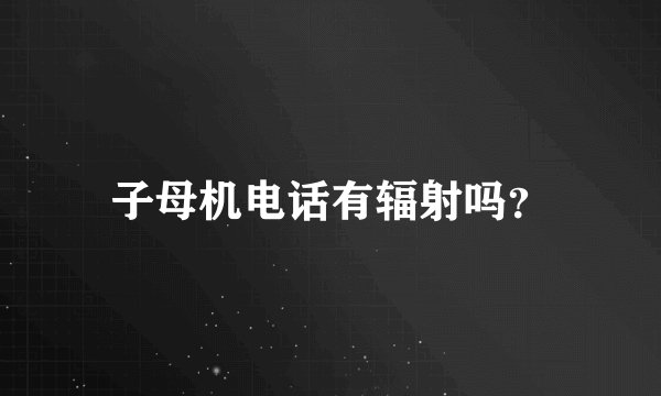 子母机电话有辐射吗？