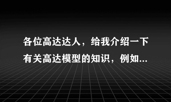 各位高达达人，给我介绍一下有关高达模型的知识，例如拼装之类的拜托了各位 谢谢