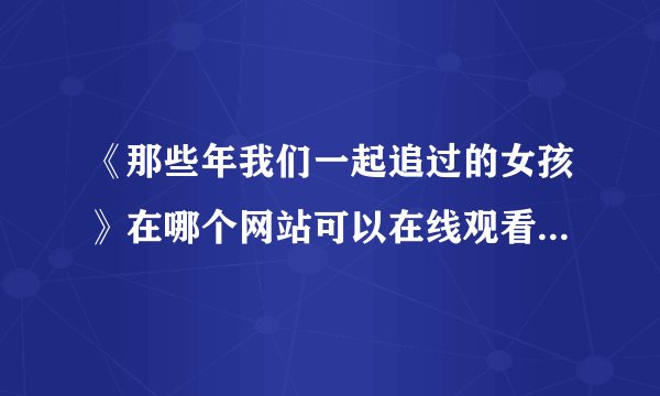《那些年我们一起追过的女孩》在哪个网站可以在线观看？要完整版的电影