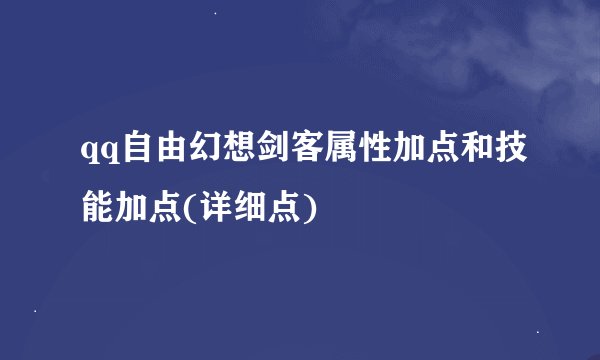 qq自由幻想剑客属性加点和技能加点(详细点)