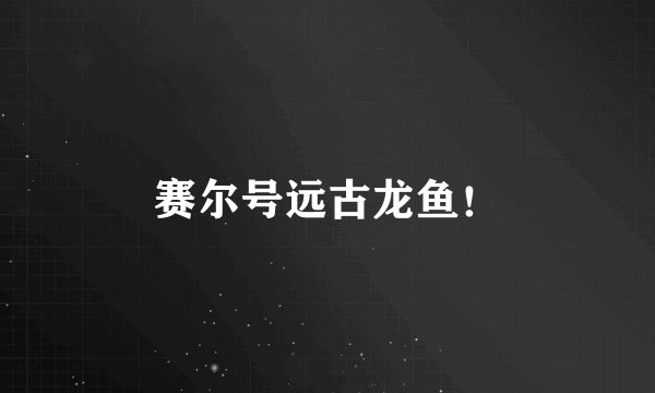 赛尔号远古龙鱼！