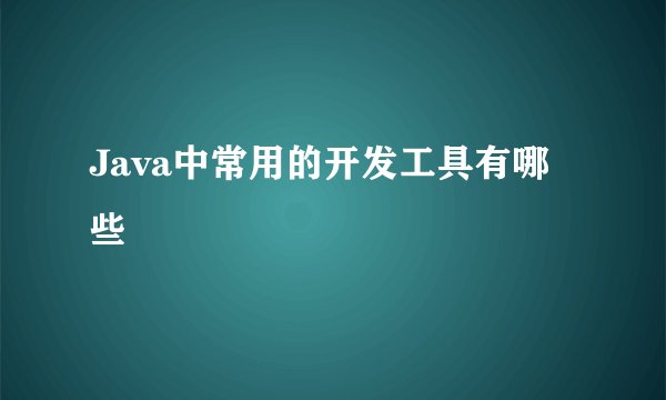Java中常用的开发工具有哪些