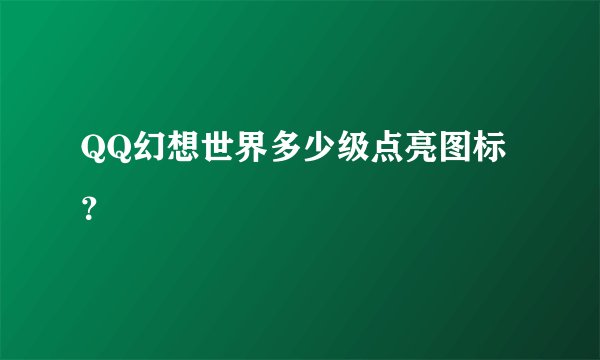 QQ幻想世界多少级点亮图标？