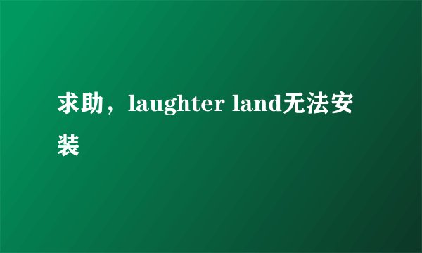 求助，laughter land无法安装