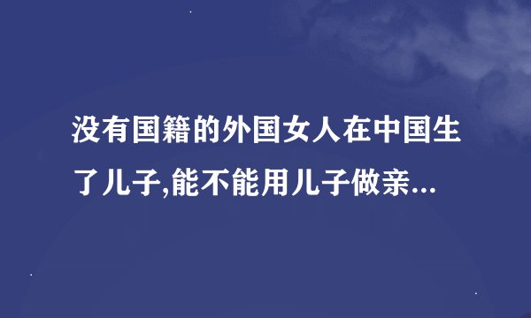 没有国籍的外国女人在中国生了儿子,能不能用儿子做亲子鉴定上户口?