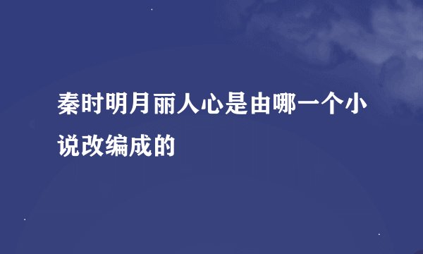 秦时明月丽人心是由哪一个小说改编成的