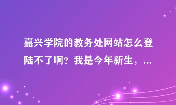 嘉兴学院的教务处网站怎么登陆不了啊？我是今年新生，一卡通账号输录进去说我的账号错误，怎么弄啊？
