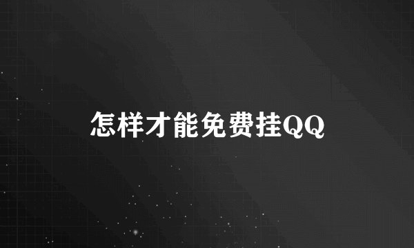 怎样才能免费挂QQ