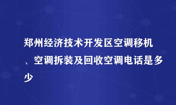 郑州经济技术开发区空调移机、空调拆装及回收空调电话是多少