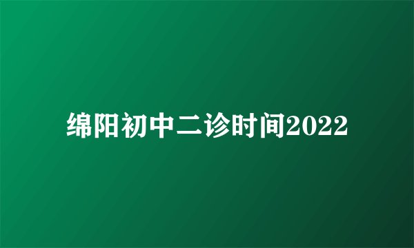 绵阳初中二诊时间2022