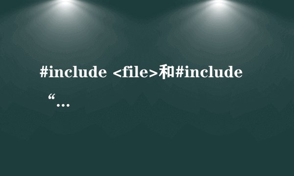 #include <file>和#include“file”有什么不同?