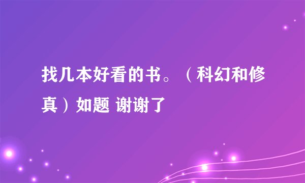 找几本好看的书。（科幻和修真）如题 谢谢了