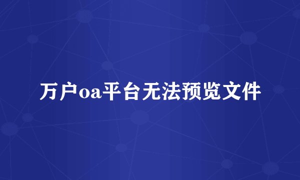 万户oa平台无法预览文件