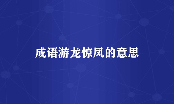 成语游龙惊凤的意思