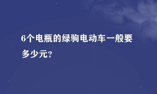 6个电瓶的绿驹电动车一般要多少元？