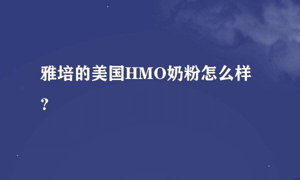 雅培的美国HMO奶粉怎么样？
