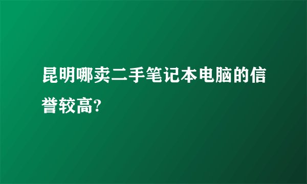 昆明哪卖二手笔记本电脑的信誉较高?