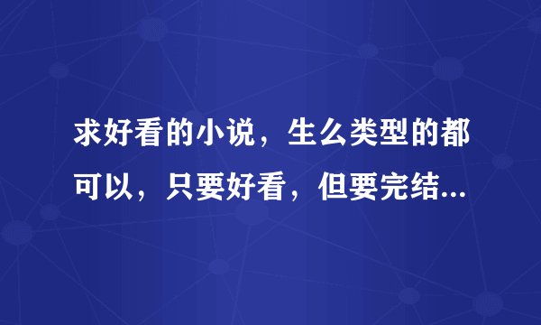 求好看的小说，生么类型的都可以，只要好看，但要完结，不要烂尾，结尾最好不要令人失望，满意的话加悬赏