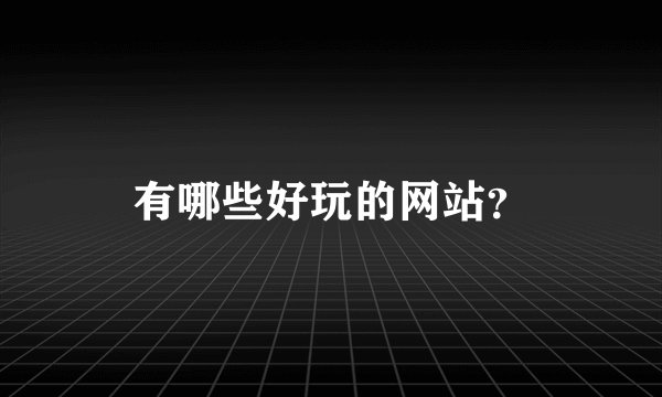有哪些好玩的网站？