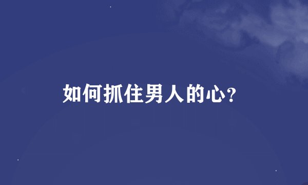 如何抓住男人的心？