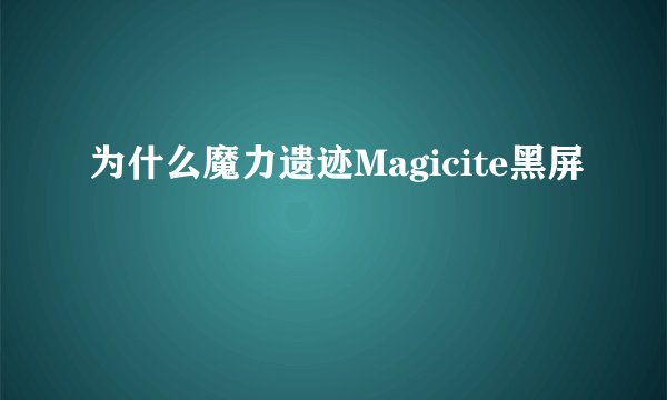 为什么魔力遗迹Magicite黑屏