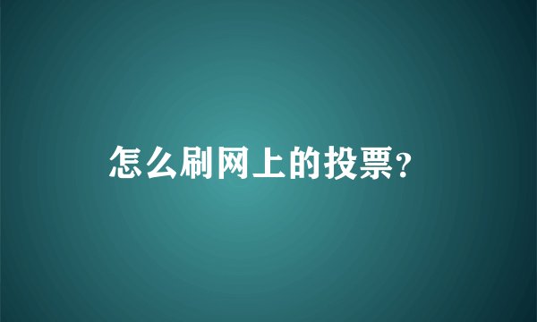 怎么刷网上的投票？