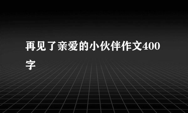 再见了亲爱的小伙伴作文400字