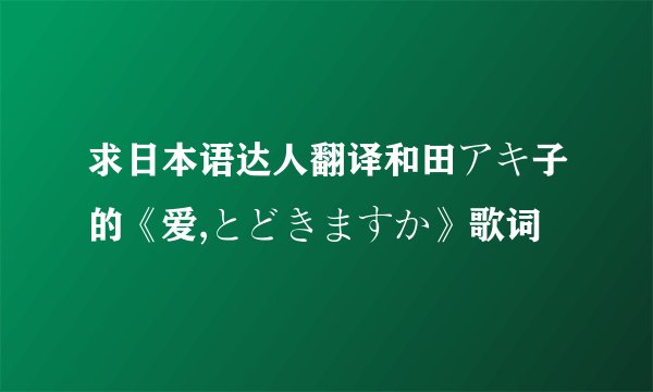 求日本语达人翻译和田アキ子的《爱,とどきますか》歌词