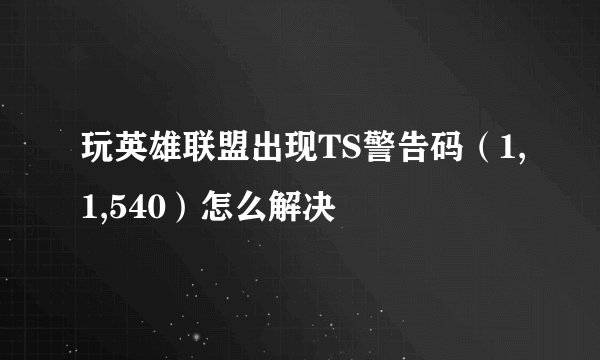 玩英雄联盟出现TS警告码（1,1,540）怎么解决