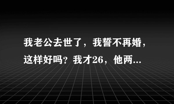 我老公去世了，我誓不再婚，这样好吗？我才26，他两年前去世的