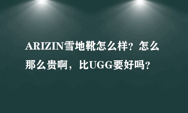 ARIZIN雪地靴怎么样？怎么那么贵啊，比UGG要好吗？