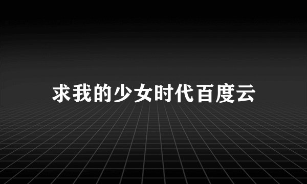 求我的少女时代百度云