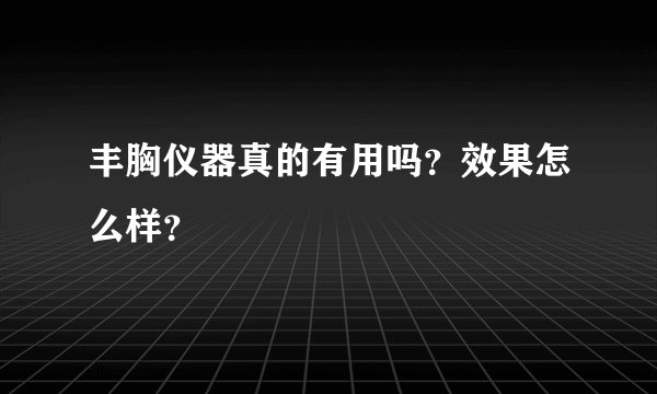 丰胸仪器真的有用吗？效果怎么样？