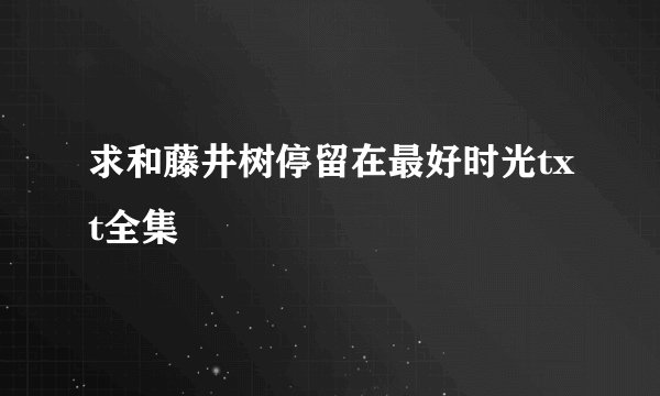 求和藤井树停留在最好时光txt全集