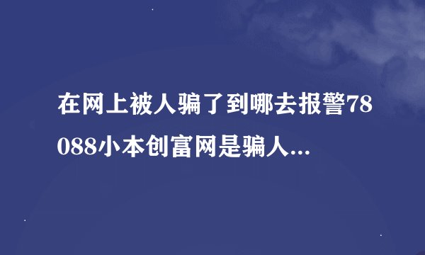 在网上被人骗了到哪去报警78088小本创富网是骗人的。我就是被这家骗了的【北京网科通联科技有限公司】2500