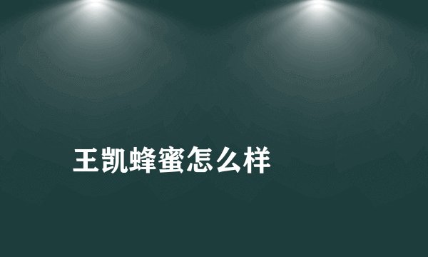 
王凯蜂蜜怎么样

