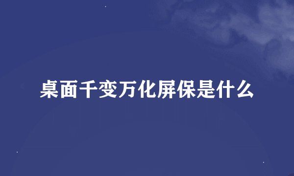 桌面千变万化屏保是什么