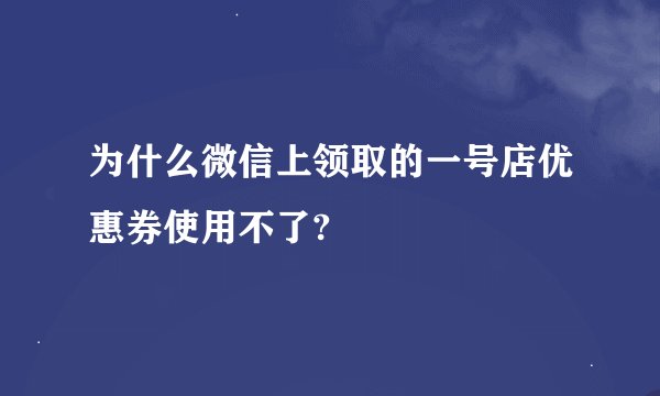 为什么微信上领取的一号店优惠券使用不了?