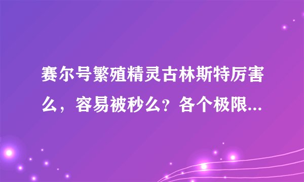 赛尔号繁殖精灵古林斯特厉害么，容易被秒么？各个极限值是多少？谢谢各位
