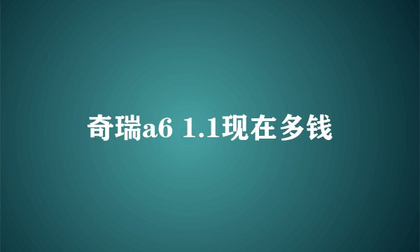 奇瑞a6 1.1现在多钱