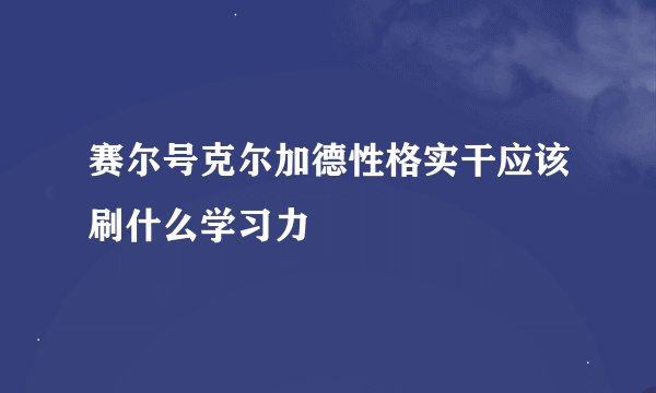 赛尔号克尔加德性格实干应该刷什么学习力
