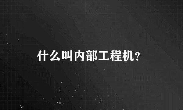 什么叫内部工程机？
