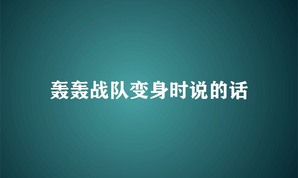 轰轰战队变身时说的话
