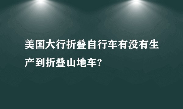 美国大行折叠自行车有没有生产到折叠山地车?