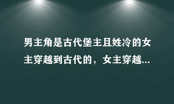 男主角是古代堡主且姓冷的女主穿越到古代的，女主穿越到古代的时候刚巧被家人逼去和男主成亲。