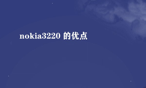 nokia3220 的优点