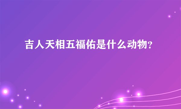 吉人天相五福佑是什么动物？