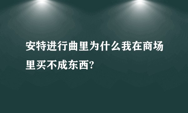 安特进行曲里为什么我在商场里买不成东西?