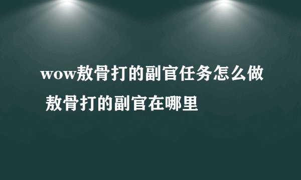 wow敖骨打的副官任务怎么做 敖骨打的副官在哪里