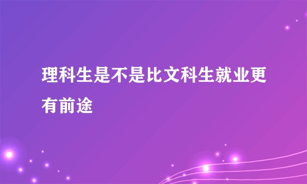 理科生是不是比文科生就业更有前途